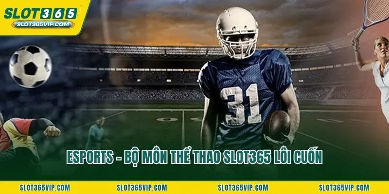 Esports - Bộ môn thể thao SLOT365 lôi cuốn